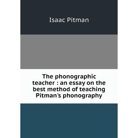 

Книга The phonographic teacher: an essay on the best method of teaching Pitman's phonography
