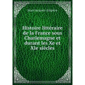 

Книга Histoire littéraire de la France sous Charlemagne et durant les Xe et XIe siècles