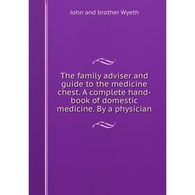 

Книга The family adviser and guide to the medicine chest. A complete hand-book of domestic medicine. By a physician