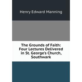 

Книга The Grounds of Faith: Four Lectures Delivered in St. George's Church, Southwark