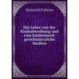 

Книга Die Lehre von der Kindsabtreibung und vom kindesmord: gerichtsärtzliche Studien