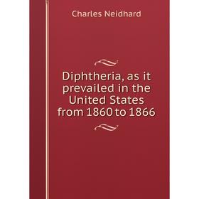 

Книга Diphtheria, as it prevailed in the United States from 1860 to 1866