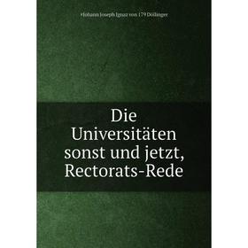 

Книга Die Universitäten sonst und jetzt, Rectorats-Rede