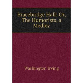 

Книга Bracebridge Hall: Or, The Humorists, a Medley