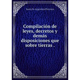 

Книга Compilación de leyes, decretos y demás disposiciones que sobre tierras.