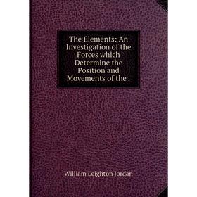 

Книга The Elements: An Investigation of the Forces which Determine the Position and Movements of the.