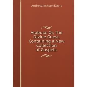 

Книга Arabula: Or, The Divine Guest. Containing a New Collection of Gospels.