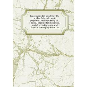 

Книга Employer's tax guide for the withholding deposit, payment, and reporting of. Federal income tax withheld, social security taxes and Federal unem