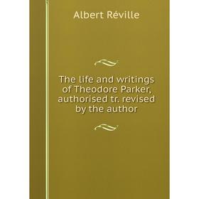 

Книга The life and writings of Theodore Parker, authorised tr. revised by the author