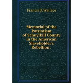 

Книга Memoria l of the Patriotism of Schuylkill County in the American Slaveholder's Rebellion