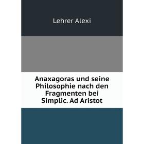 

Книга Anaxagoras und seine Philosophie nach den Fragmenten bei Simplic. Ad Aristot