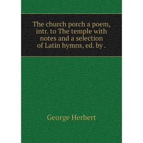 

Книга The church porch a poem, intr. to The temple with notes and a selection of Latin hymns, ed. by.