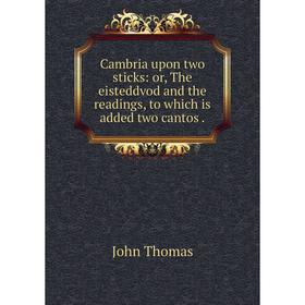 

Книга Cambria upon two sticks: or, The eisteddvod and the readings, to which is added two cantos.
