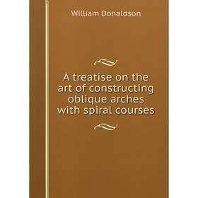 

Книга A treatise on the art of constructing oblique arches with spiral courses