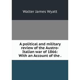 

Книга A political and military review of the Austro-Italian war of 1866: With an Account of the.