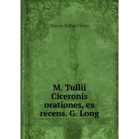 

Книга M Tullii Ciceronis orationes, ex recens G Long