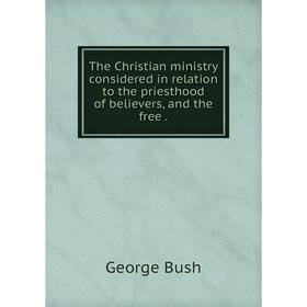 

Книга The Christian ministry considered in relation to the priesthood of believers, and the free.