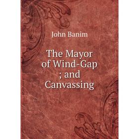 

Книга The Mayor of Wind-Gap; and Canvassing