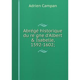 

Книга Abrégé historique du règne d'Albert & Isabelle, 1592-1602;