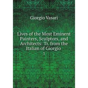 

Книга Lives of the Most Eminent Painters, Sculptors, and Architects: Tr from the Italian of Giorgio3