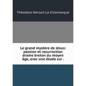 

Книга Le grand mystère de Jésus: passion et resurrection drame breton du moyen âge, avec une étude sur