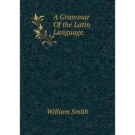 

Книга A Grammar Of the Latin Language.