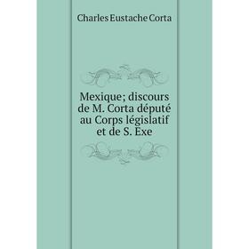 

Книга Mexique; discours de M Corta député au Corps législatif et de S Exe