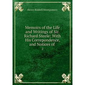 

Книга Memoirs of the Life and Writings of Sir Richard Steele: With His Correpondence, and Notices