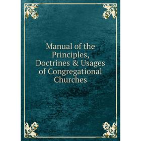 

Книга Manual of the Principles, Doctrines & Usages of Congregational Churches