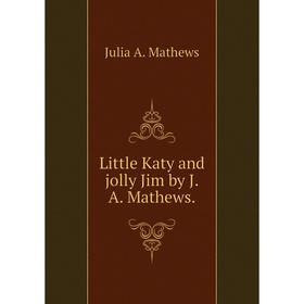 

Книга Little Katy and jolly Jim by JA Mathews