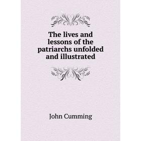 

Книга The lives and lessons of the patriarchs unfolded and illustrated
