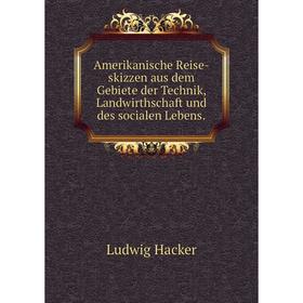 

Книга Amerikanische Reise-skizzen aus dem Gebiete der Technik, Landwirthschaft und des socialen Lebens.