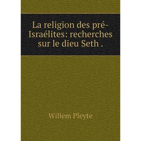 

Книга La religion des pré-Israélites: recherches sur le dieu Seth