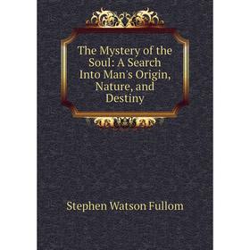 

Книга The Mystery of the Soul: A Search Into Man's Origin, Nature, and Destiny