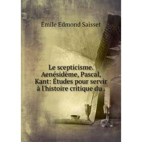 

Книга Le scepticisme Aenésidème, Pascal, Kant: Études pour servir à l'histoire critique du