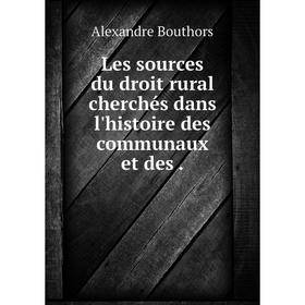 

Книга Les sources du droit rural cherchés dans l'histoire des communaux et des