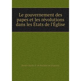 

Книга Le gouvernement des papes et les révolutions dans les États de l'Église