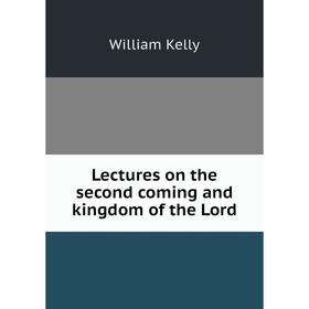 

Книга Lectures on the second coming and kingdom of the Lord