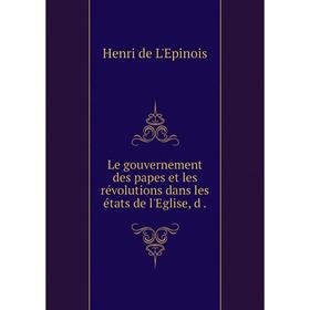 

Книга Le gouvernement des papes et les révolutions dans les états de l'Eglise