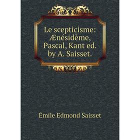 

Книга Le scepticisme: Ænésidème, Pascal, Kant ed by A Saisset