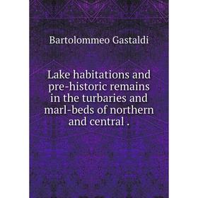 

Книга Lake habitations and pre-historic remains in the turbaries and marl-beds of northern and central