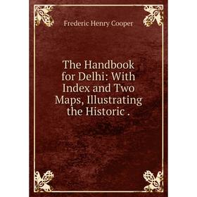 

Книга The Handbook for Delhi: With Index and Two Maps, Illustrating the Historic.