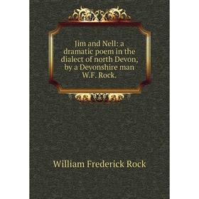 

Книга Jim and Nell: a dramatic poem in the dialect of north Devon, by a Devonshire man W. F. Rock