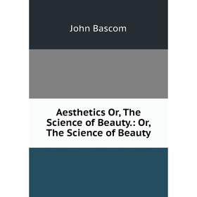 

Книга Aesthetics Or, The Science of Beauty.: Or, The Science of Beauty