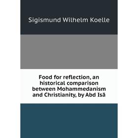 

Книга Food for reflection, an historical comparison between Mohammedanism and Christianity, by Abd Isā