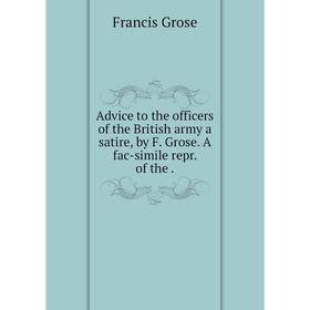 

Книга Advice to the officers of the British army a satire, by F. Grose. A fac-simile repr. of the.