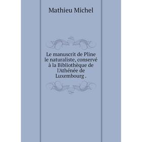 

Книга Le manuscrit de Pline le naturaliste, conservé à la Bibliothèque de l'Athénée de Luxembourg