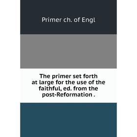 

Книга The primer set forth at large for the use of the faithful, ed. from the post-Reformation.