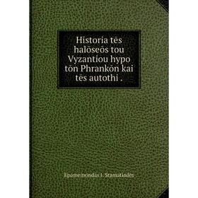 

Книга Historia tēs halōseōs tou Vyzantiou hypo tōn Phrankōn kai tēs autothi.