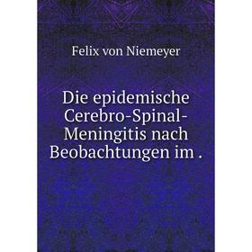 

Книга Die epidemische Cerebro-Spinal-Meningitis nach Beobachtungen im.